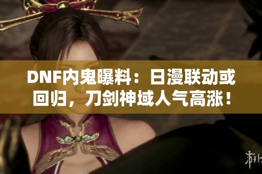 DNF内鬼曝料：日漫联动或回归，刀剑神域人气高涨！