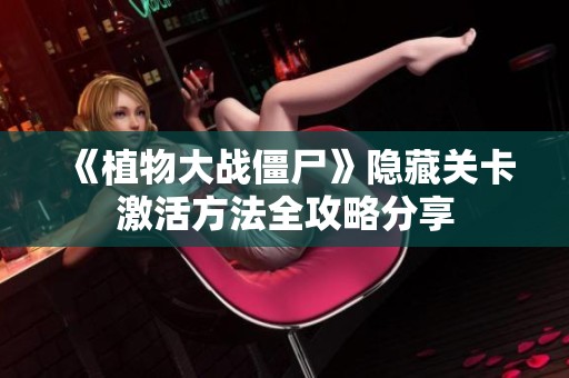 《植物大战僵尸》隐藏关卡激活方法全攻略分享