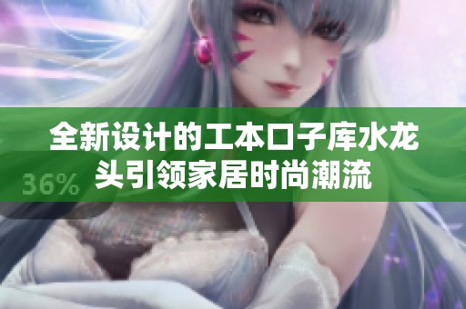 全新设计的工本口子库水龙头引领家居时尚潮流