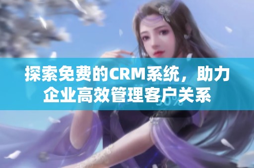 探索免费的CRM系统，助力企业高效管理客户关系