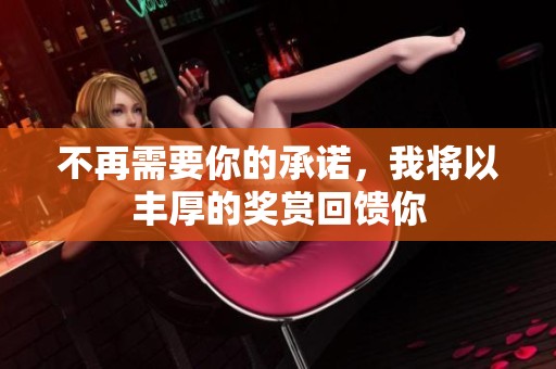 不再需要你的承诺，我将以丰厚的奖赏回馈你