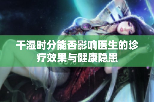 干湿时分能否影响医生的诊疗效果与健康隐患