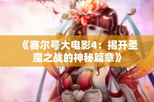 《赛尔号大电影4：揭开圣魔之战的神秘篇章》