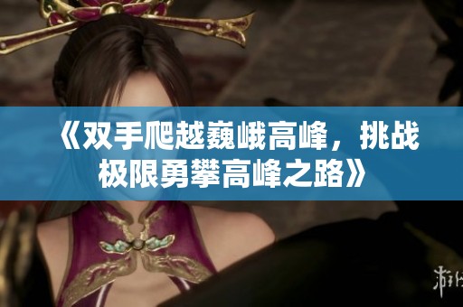 《双手爬越巍峨高峰，挑战极限勇攀高峰之路》
