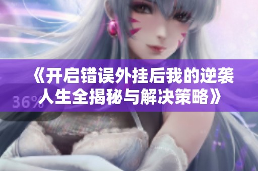 《开启错误外挂后我的逆袭人生全揭秘与解决策略》