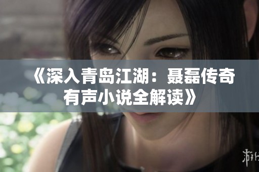 《深入青岛江湖：聂磊传奇有声小说全解读》