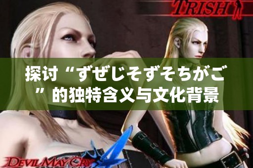 探讨“ずぜじそずそちがご”的独特含义与文化背景