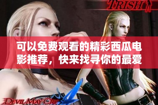 可以免费观看的精彩西瓜电影推荐，快来找寻你的最爱！