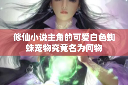 修仙小说主角的可爱白色蜘蛛宠物究竟名为何物