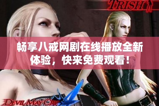 畅享八戒网剧在线播放全新体验，快来免费观看！