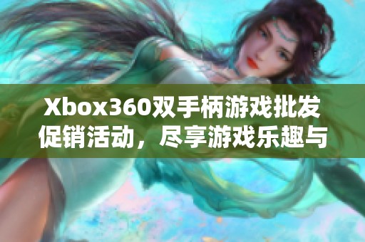 Xbox360双手柄游戏批发促销活动，尽享游戏乐趣与优惠价格