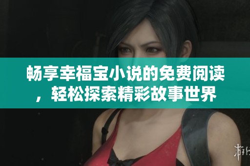 畅享幸福宝小说的免费阅读，轻松探索精彩故事世界