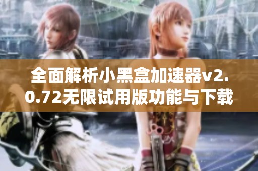 全面解析小黑盒加速器v2.0.72无限试用版功能与下载指南