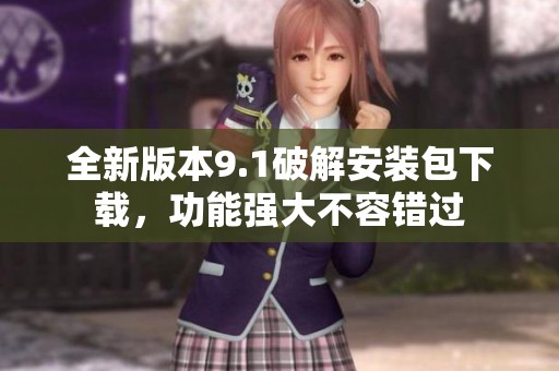 全新版本9.1破解安装包下载，功能强大不容错过