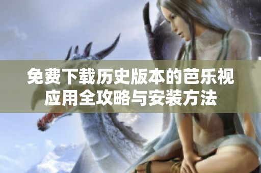 免费下载历史版本的芭乐视应用全攻略与安装方法
