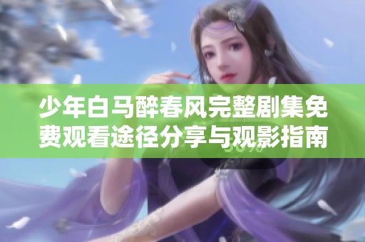 少年白马醉春风完整剧集免费观看途径分享与观影指南