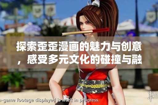 探索歪歪漫画的魅力与创意，感受多元文化的碰撞与融合