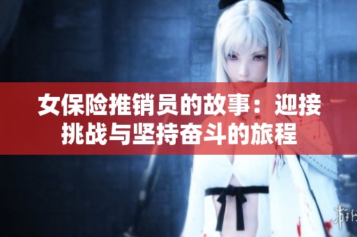 女保险推销员的故事：迎接挑战与坚持奋斗的旅程