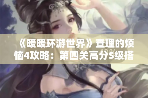 《暖暖环游世界》查理的烦恼4攻略：第四关高分S级搭配技巧解析