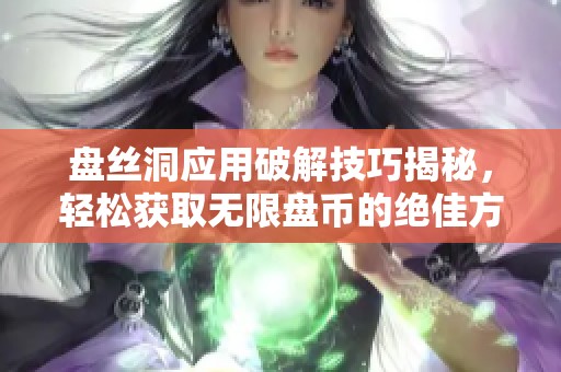盘丝洞应用破解技巧揭秘，轻松获取无限盘币的绝佳方法