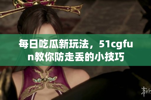 每日吃瓜新玩法，51cgfun教你防走丢的小技巧