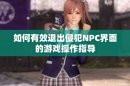 如何有效退出侵犯NPC界面的游戏操作指导