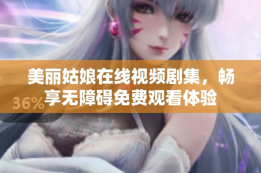 美丽姑娘在线视频剧集，畅享无障碍免费观看体验