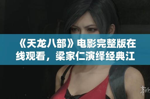 《天龙八部》电影完整版在线观看，梁家仁演绎经典江湖故事