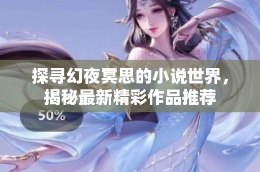 探寻幻夜冥思的小说世界，揭秘最新精彩作品推荐