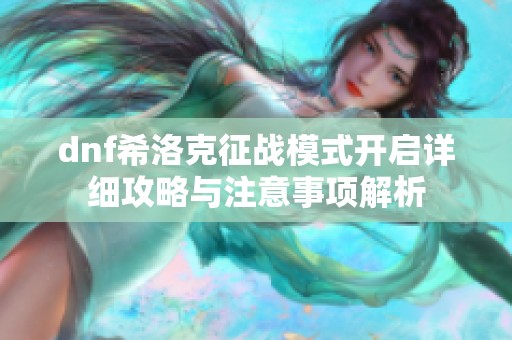 dnf希洛克征战模式开启详细攻略与注意事项解析