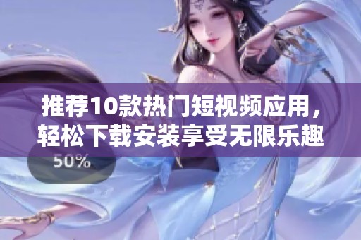 推荐10款热门短视频应用，轻松下载安装享受无限乐趣