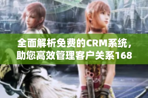 全面解析免费的CRM系统，助您高效管理客户关系1688