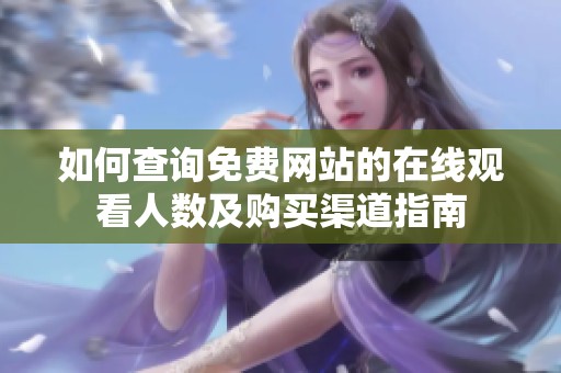 如何查询免费网站的在线观看人数及购买渠道指南