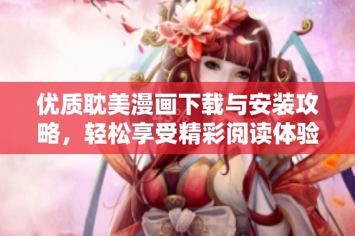 优质耽美漫画下载与安装攻略，轻松享受精彩阅读体验