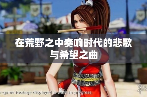在荒野之中奏响时代的悲歌与希望之曲
