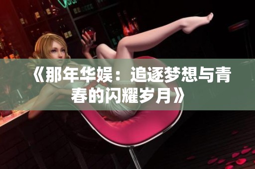 《那年华娱：追逐梦想与青春的闪耀岁月》
