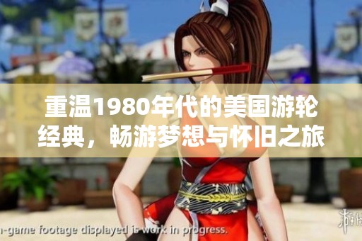 重温1980年代的美国游轮经典，畅游梦想与怀旧之旅
