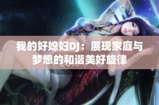 我的好媳妇DJ：展现家庭与梦想的和谐美好旋律