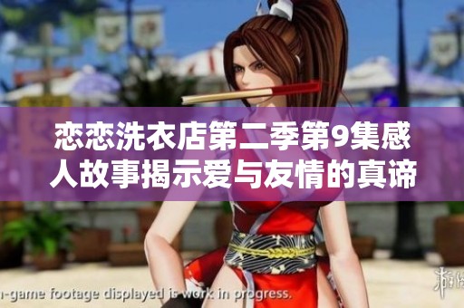 恋恋洗衣店第二季第9集感人故事揭示爱与友情的真谛