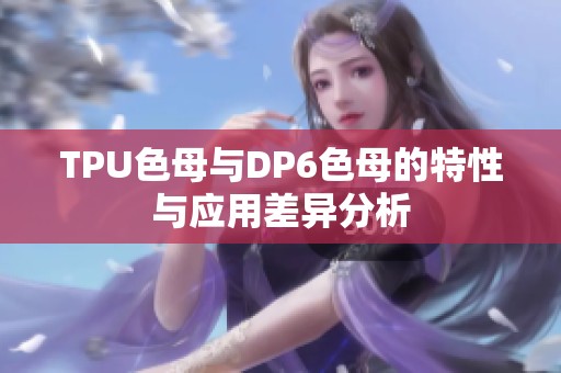 TPU色母与DP6色母的特性与应用差异分析