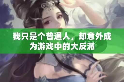 我只是个普通人，却意外成为游戏中的大反派