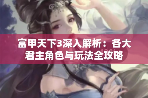 富甲天下3深入解析：各大君主角色与玩法全攻略