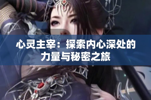 心灵主宰：探索内心深处的力量与秘密之旅