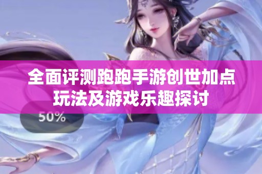 全面评测跑跑手游创世加点玩法及游戏乐趣探讨