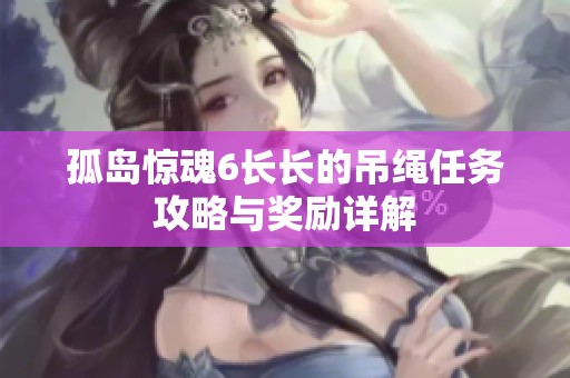 孤岛惊魂6长长的吊绳任务攻略与奖励详解