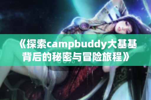 《探索campbuddy大基基背后的秘密与冒险旅程》