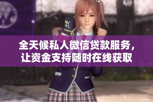 全天候私人微信贷款服务，让资金支持随时在线获取