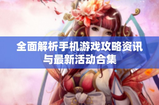 全面解析手机游戏攻略资讯与最新活动合集