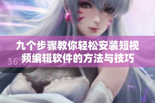九个步骤教你轻松安装短视频编辑软件的方法与技巧