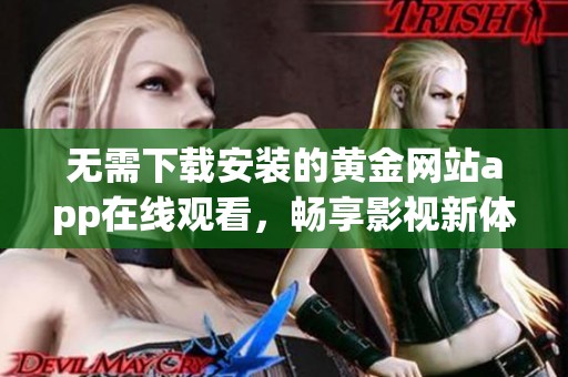 无需下载安装的黄金网站app在线观看，畅享影视新体验